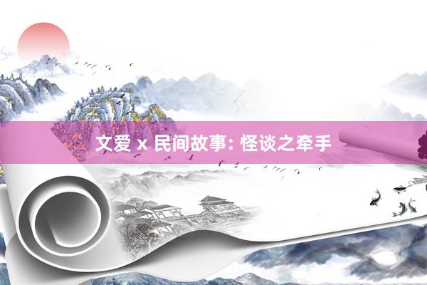 文爱 x 民间故事: 怪谈之牵手