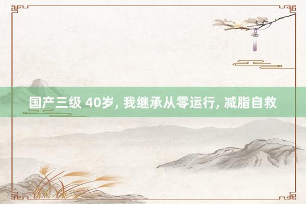 国产三级 40岁， 我继承从零运行， 减脂自救